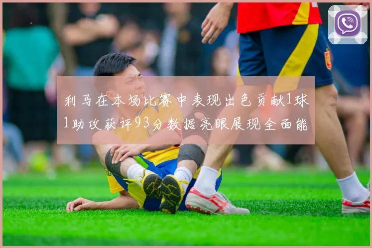 利马在本场比赛中表现出色贡献1球1助攻获评93分数据亮眼展现全面能力