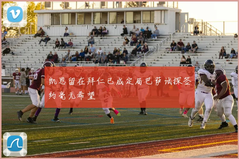 凯恩留在拜仁已成定局巴萨试探签约毫无希望
