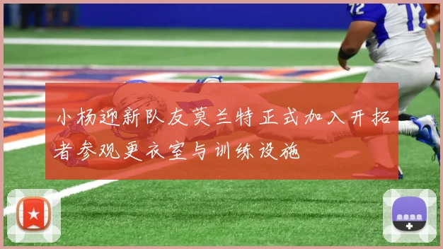 小杨迎新队友莫兰特正式加入开拓者参观更衣室与训练设施