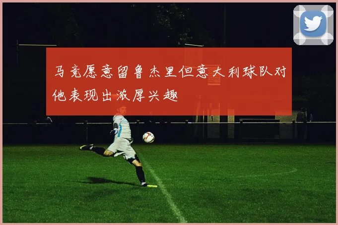 马竞愿意留鲁杰里但意大利球队对他表现出浓厚兴趣
