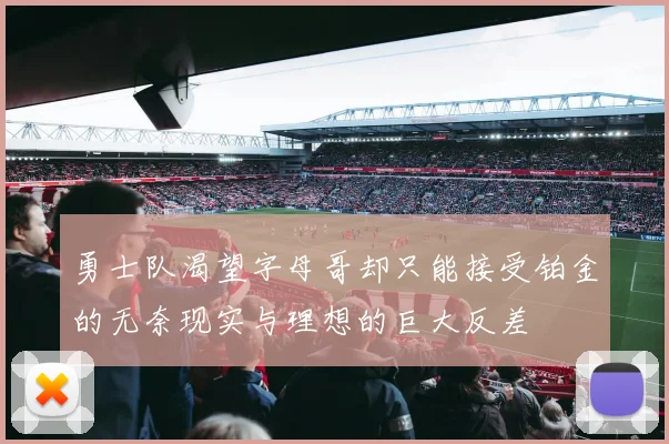勇士队渴望字母哥却只能接受铂金的无奈现实与理想的巨大反差