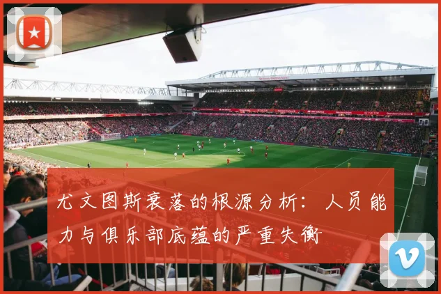 尤文图斯衰落的根源分析：人员能力与俱乐部底蕴的严重失衡