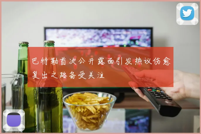 巴特勒首次公开露面引发热议伤愈复出之路备受关注