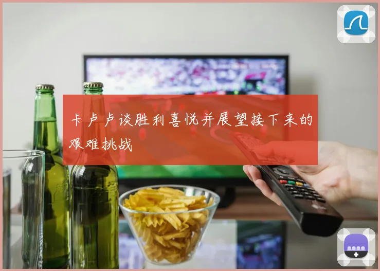 卡卢卢谈胜利喜悦并展望接下来的艰难挑战