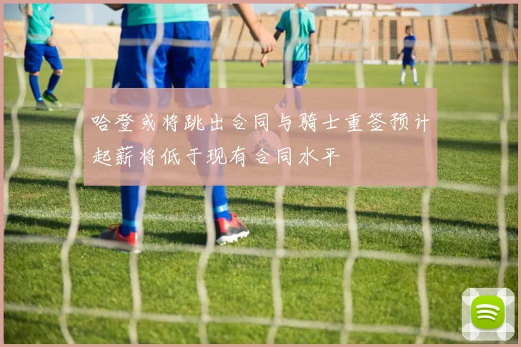 哈登或将跳出合同与骑士重签预计起薪将低于现有合同水平