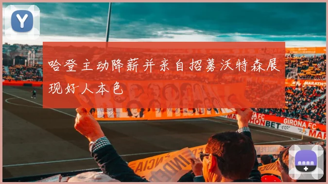 哈登主动降薪并亲自招募沃特森展现好人本色