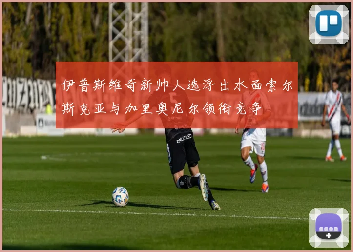 伊普斯维奇新帅人选浮出水面索尔斯克亚与加里奥尼尔领衔竞争