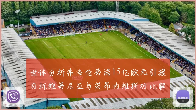 世体分析弗洛伦蒂诺15亿欧元引援目标维蒂尼亚与若昂内维斯对比解析