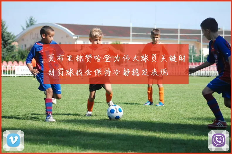 莫布里称赞哈登为伟大球员关键时刻罚球我会保持冷静稳定表现